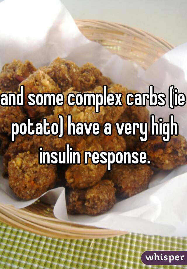 and some complex carbs (ie potato) have a very high insulin response.