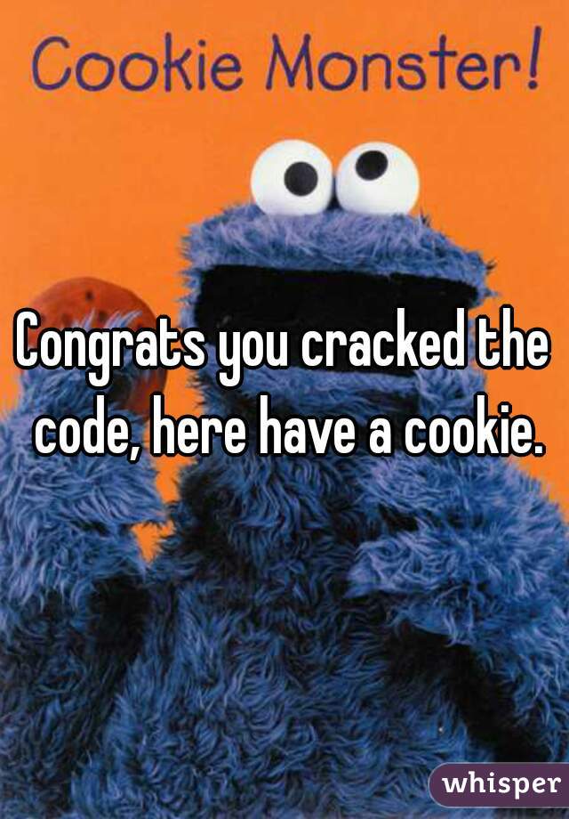 Congrats you cracked the code, here have a cookie.