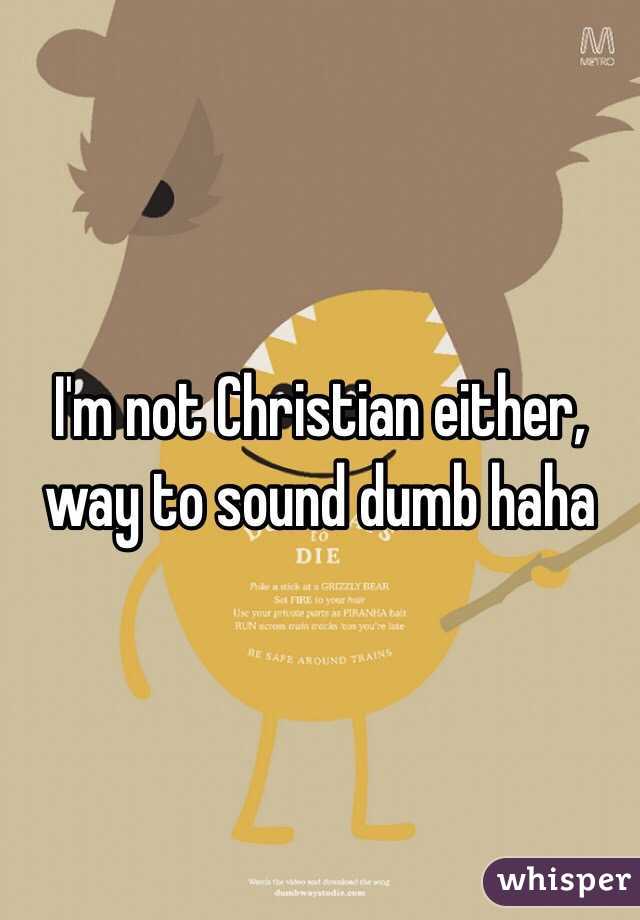I'm not Christian either, way to sound dumb haha