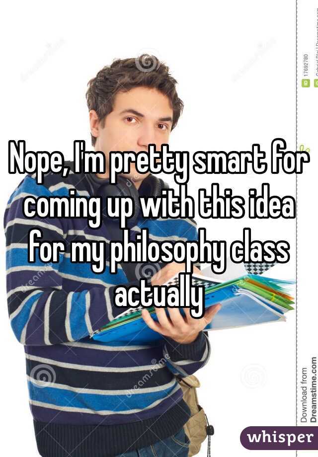 Nope, I'm pretty smart for coming up with this idea for my philosophy class actually 