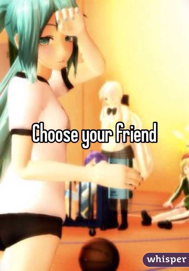 Choose your friend