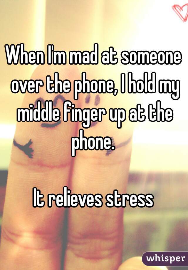 When I'm mad at someone over the phone, I hold my middle finger up at the phone. 

It relieves stress