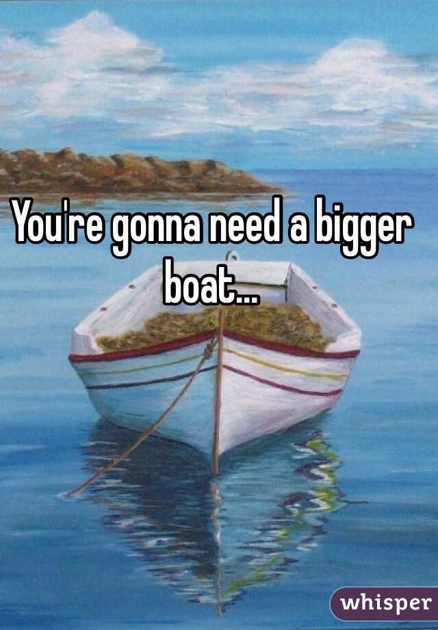 You're gonna need a bigger boat... 