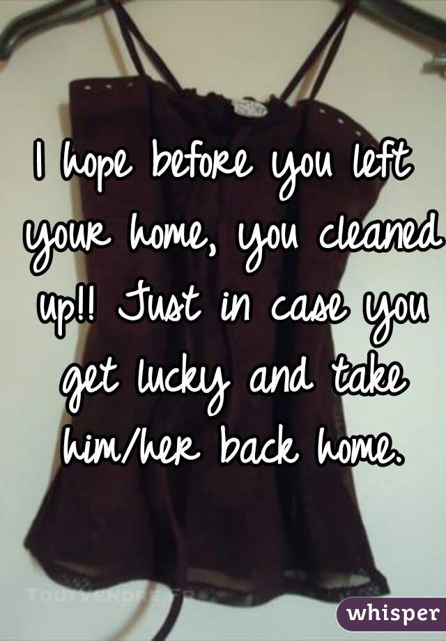 I hope before you left your home, you cleaned up!! Just in case you get lucky and take him/her back home.