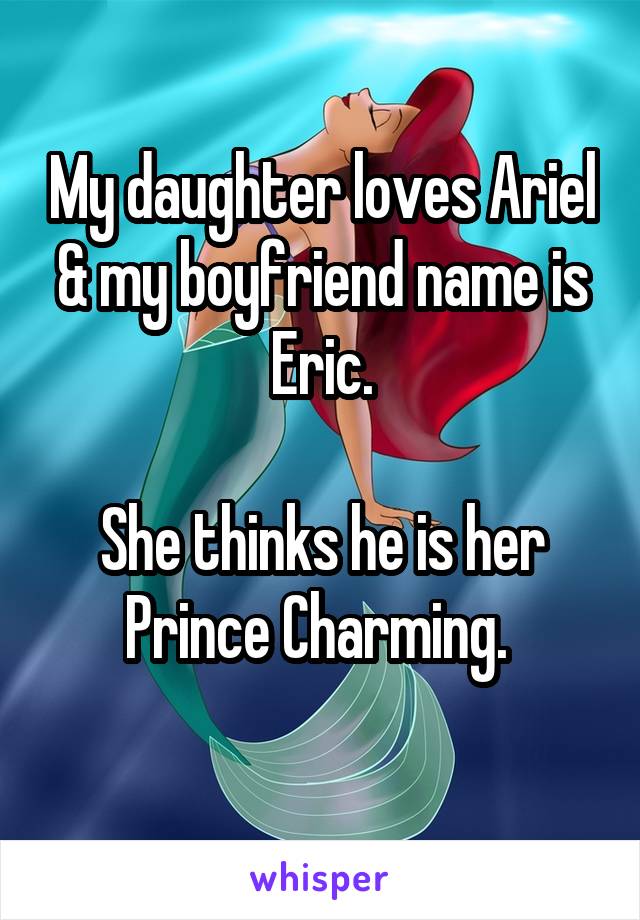My daughter loves Ariel & my boyfriend name is Eric.

She thinks he is her Prince Charming. 

