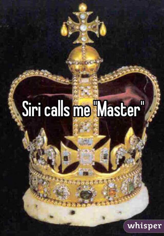 Siri calls me "Master"