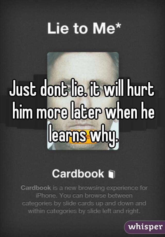 Just dont lie. it will hurt him more later when he learns why.