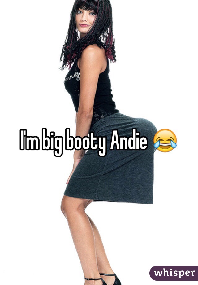 I'm big booty Andie 😂