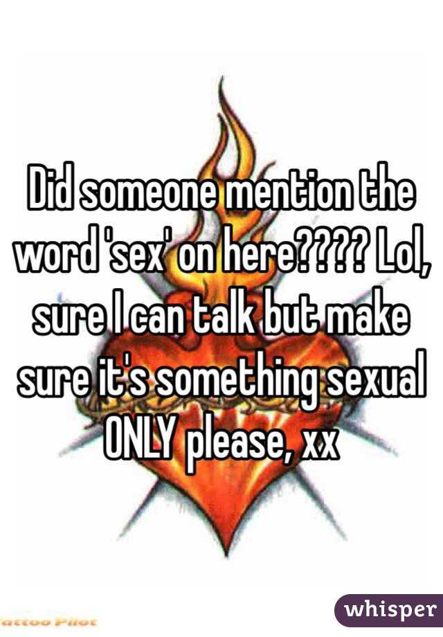 Did someone mention the word 'sex' on here???? Lol, sure I can talk but make sure it's something sexual ONLY please, xx