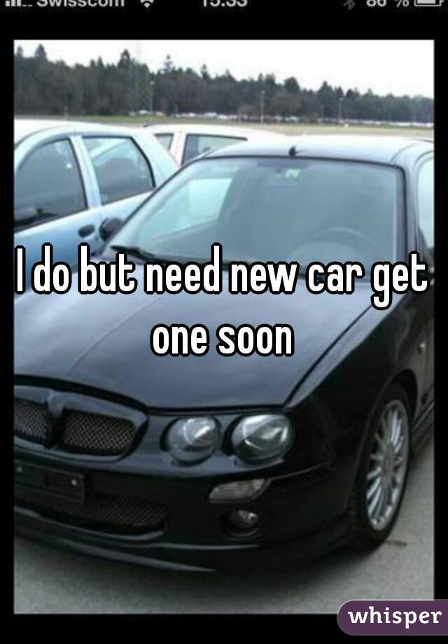 I do but need new car get one soon 