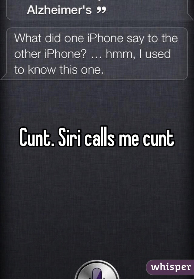 Cunt. Siri calls me cunt 