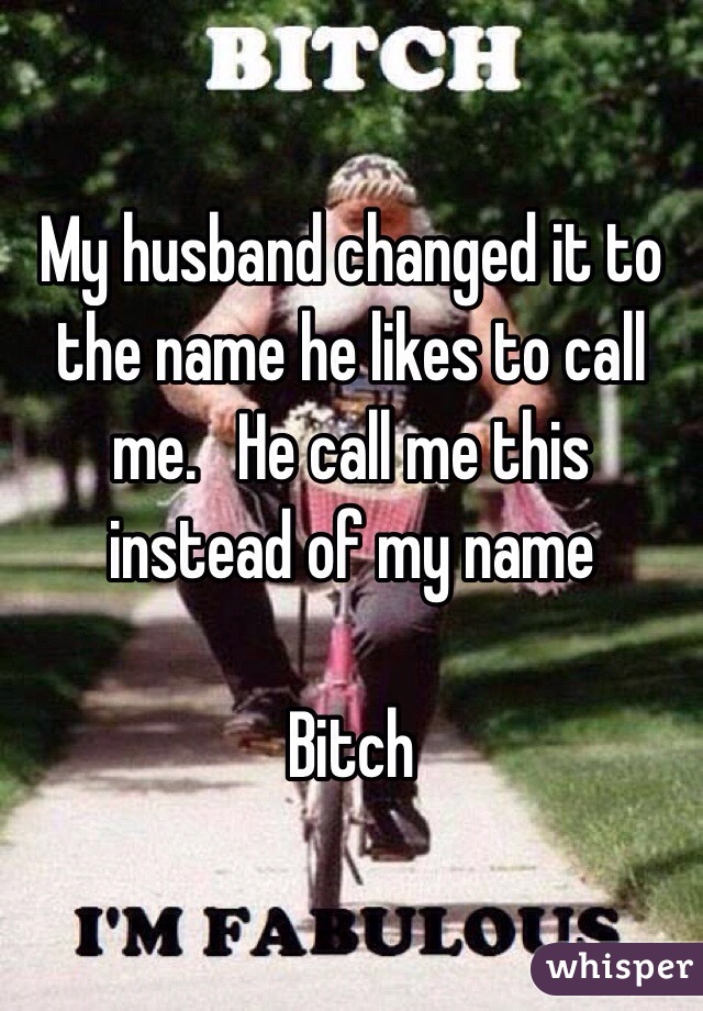 My husband changed it to the name he likes to call me.   He call me this instead of my name 

Bitch 