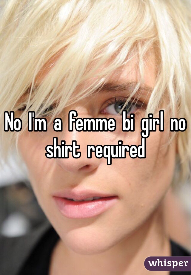 No  I'm  a  femme  bi  girl  no  shirt  required  