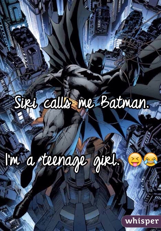 Siri calls me Batman. 

I'm a teenage girl. 😝😂