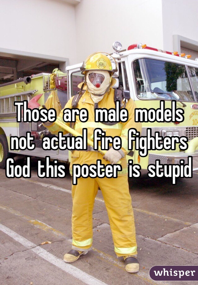 Those  are  male  models  not  actual  fire  fighters  God  this  poster  is  stupid  