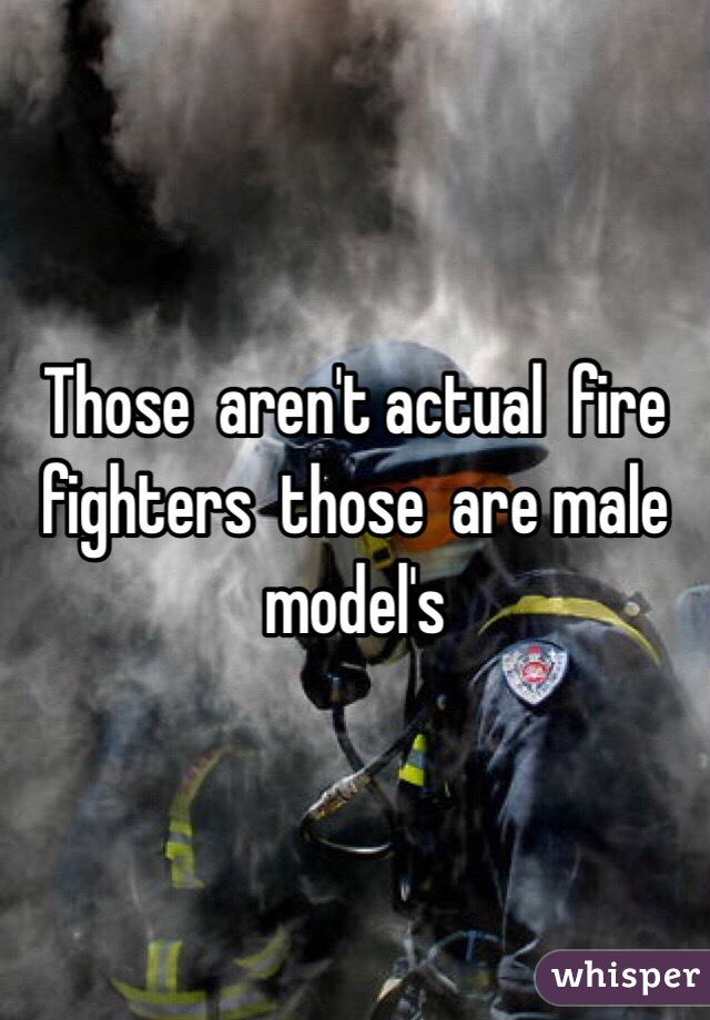 Those  aren't actual  fire  fighters  those  are male model's  