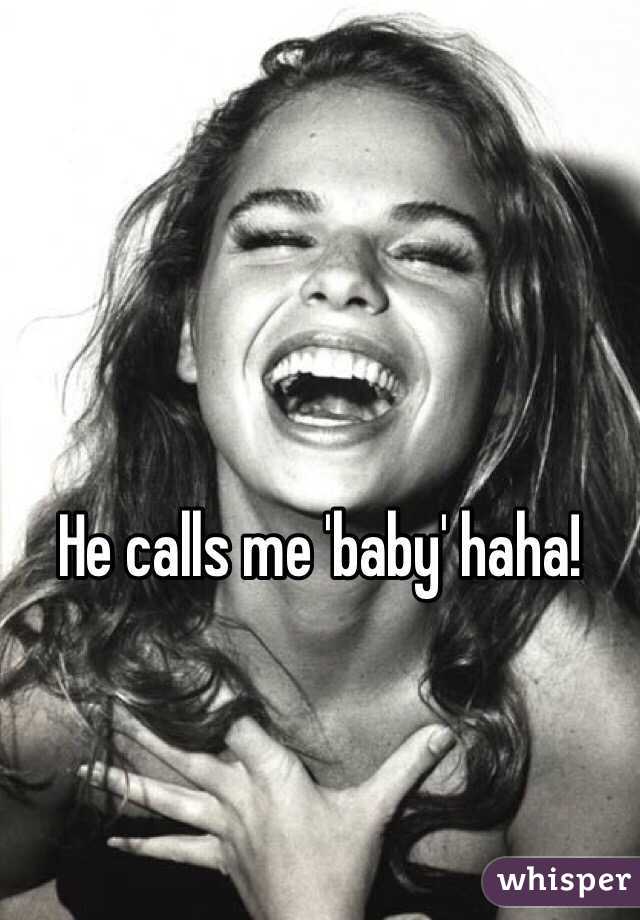 He calls me 'baby' haha!