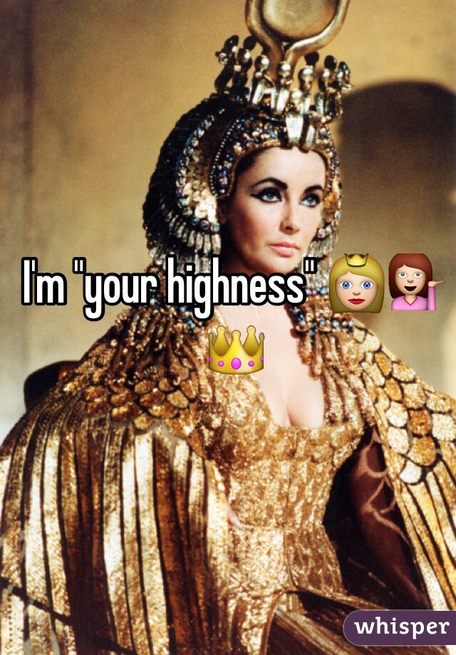 I'm "your highness" 👸💁👑