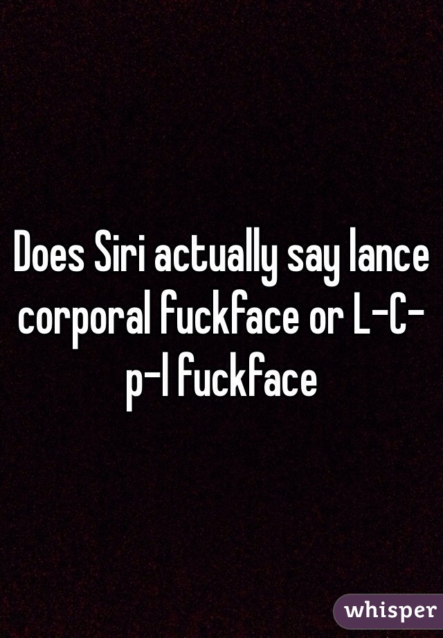 Does Siri actually say lance corporal fuckface or L-C-p-l fuckface