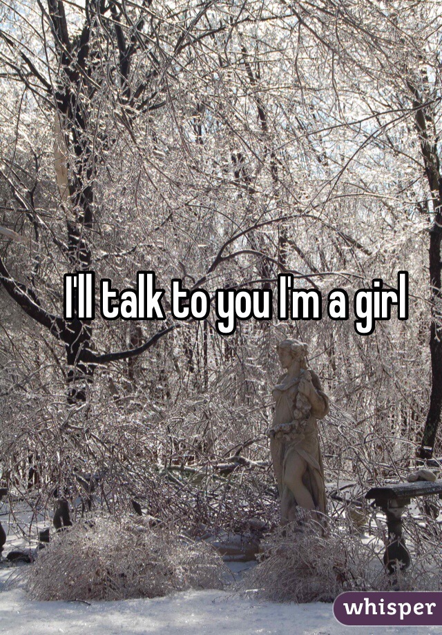 I'll talk to you I'm a girl 