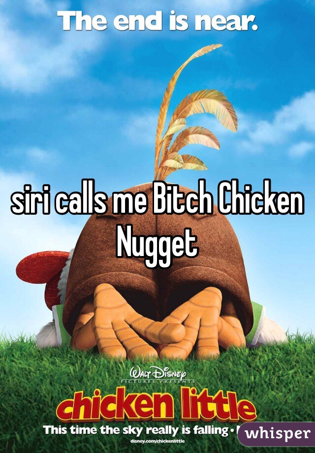 siri calls me Bitch Chicken Nugget