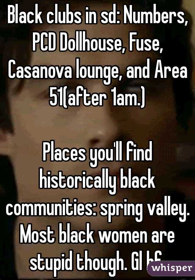 Black clubs in sd: Numbers, PCD Dollhouse, Fuse, Casanova lounge, and Area 51(after 1am.) 

Places you'll find historically black communities: spring valley. Most black women are stupid though. Gl hf.