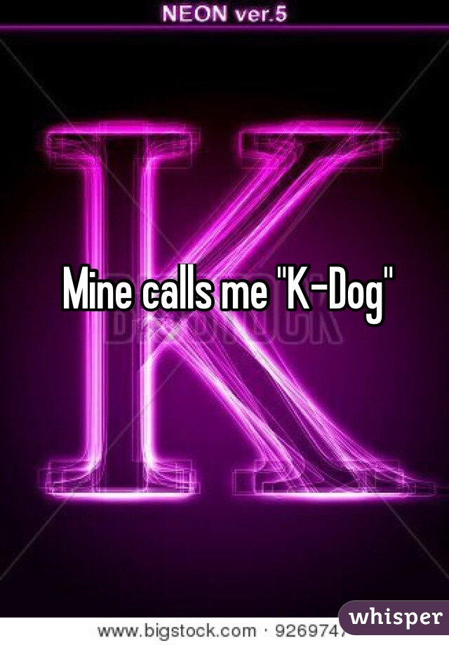 Mine calls me "K-Dog"
