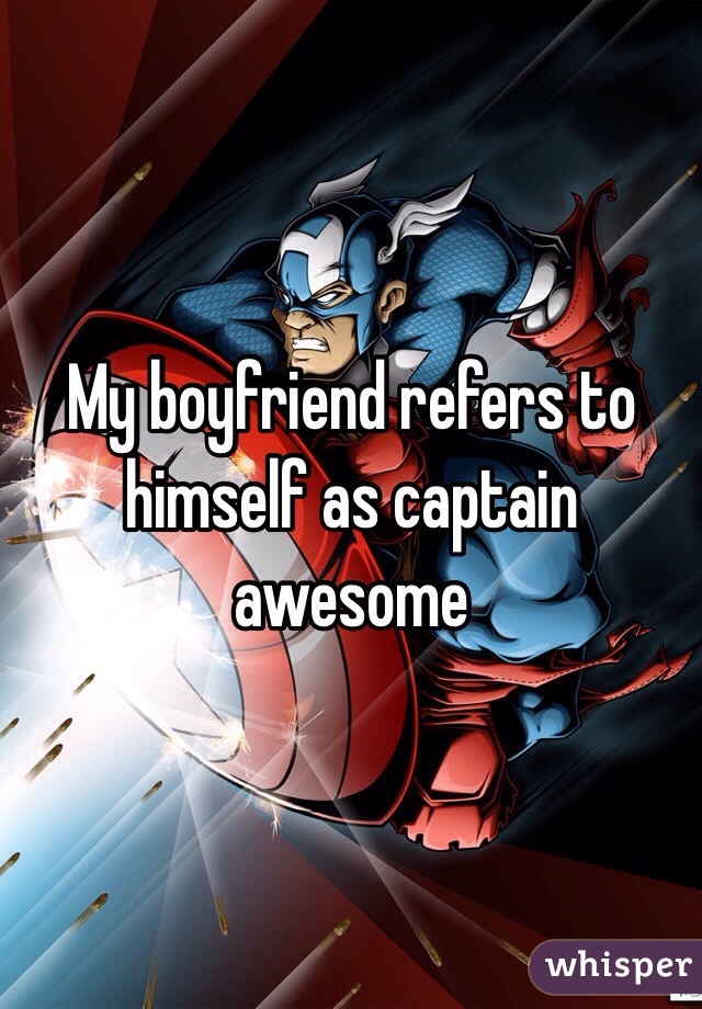 My boyfriend refers to himself as captain awesome