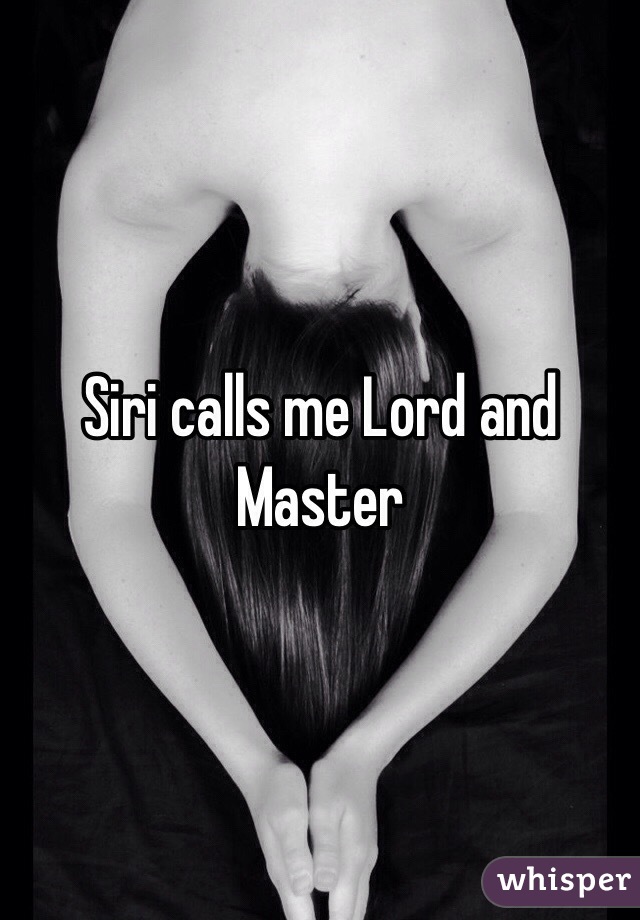 Siri calls me Lord and Master