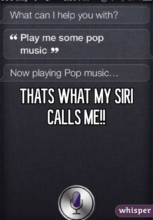 THATS WHAT MY SIRI CALLS ME!!