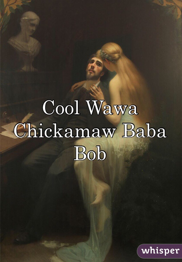 
Cool Wawa Chickamaw Baba Bob