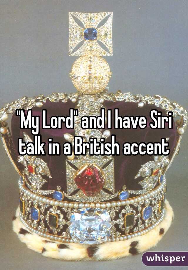 "My Lord" and I have Siri talk in a British accent 