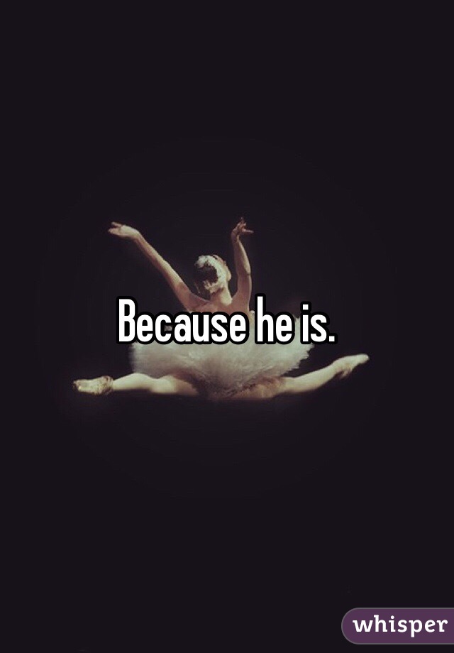 Because he is.