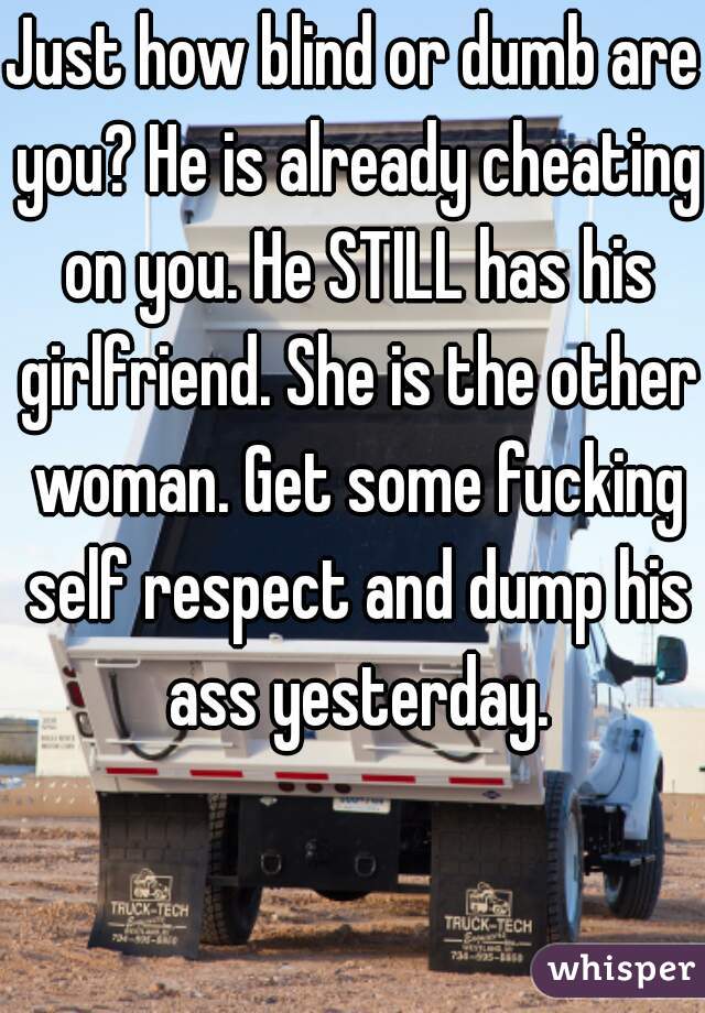 Just how blind or dumb are you? He is already cheating on you. He STILL has his girlfriend. She is the other woman. Get some fucking self respect and dump his ass yesterday.