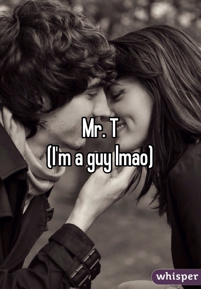 Mr. T
(I'm a guy lmao)