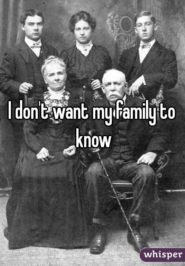 I don't want my family to know