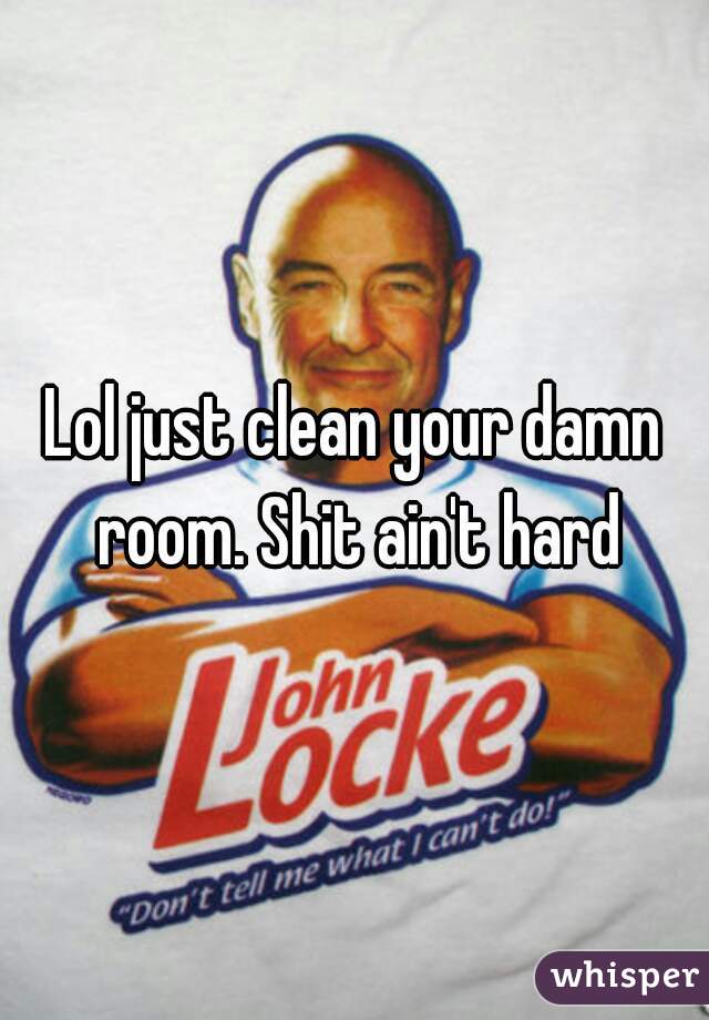 Lol just clean your damn room. Shit ain't hard