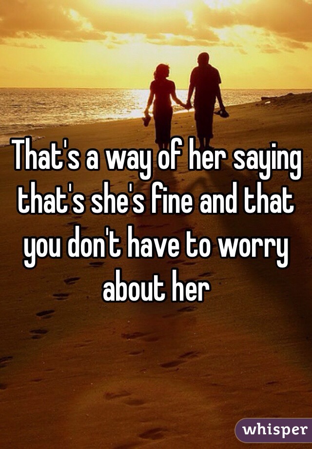 That's a way of her saying that's she's fine and that you don't have to worry about her