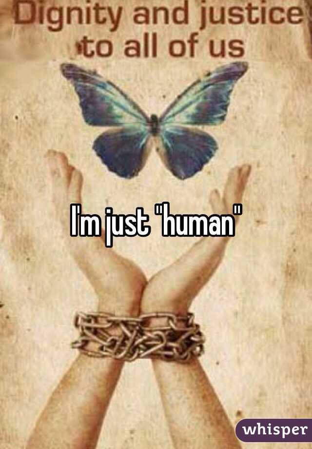 I'm just "human"