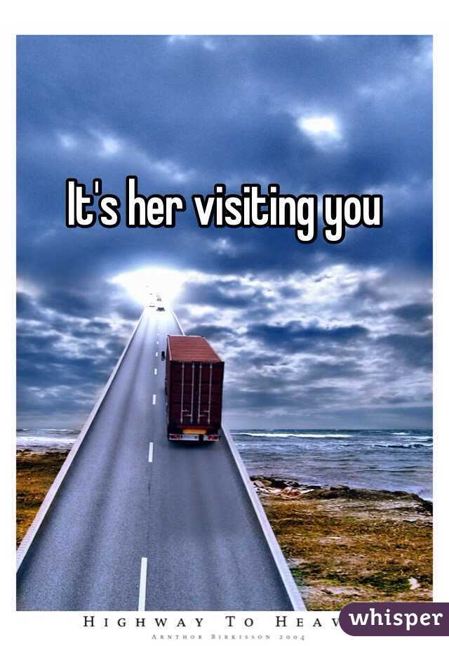 It's her visiting you 