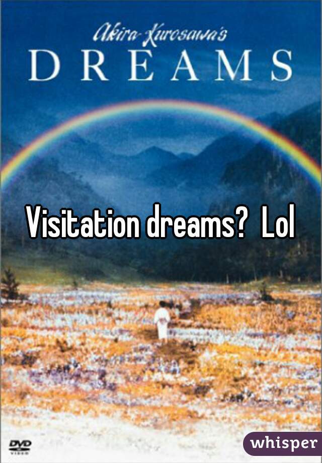Visitation dreams?  Lol