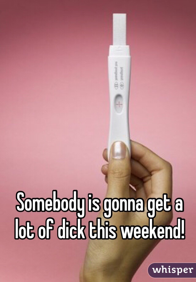 Somebody is gonna get a lot of dick this weekend!