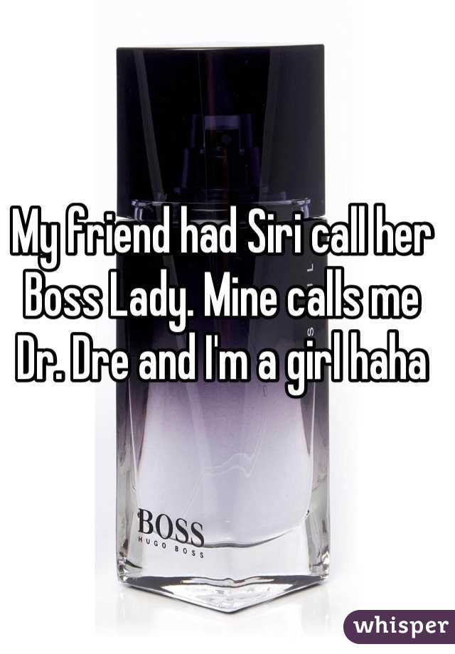 My friend had Siri call her Boss Lady. Mine calls me Dr. Dre and I'm a girl haha