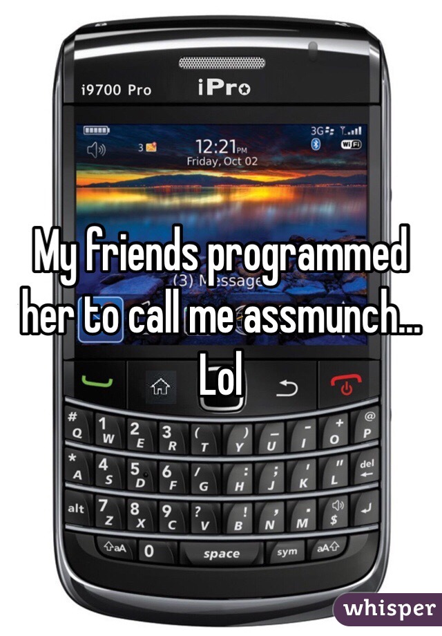 My friends programmed her to call me assmunch... Lol