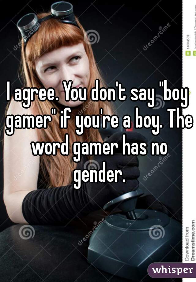 I agree. You don't say "boy gamer" if you're a boy. The word gamer has no gender.