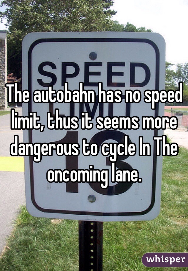 The autobahn has no speed limit, thus it seems more dangerous to cycle In The oncoming lane. 