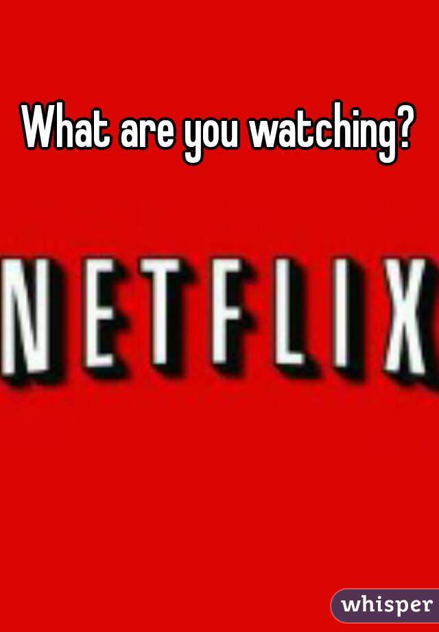 What are you watching? 