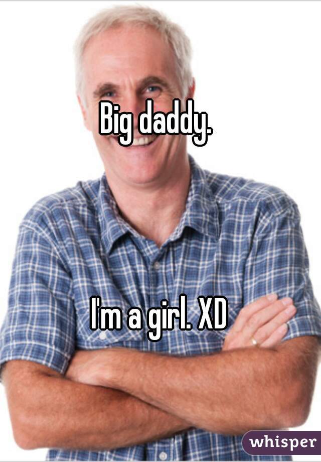 Big daddy. 



I'm a girl. XD