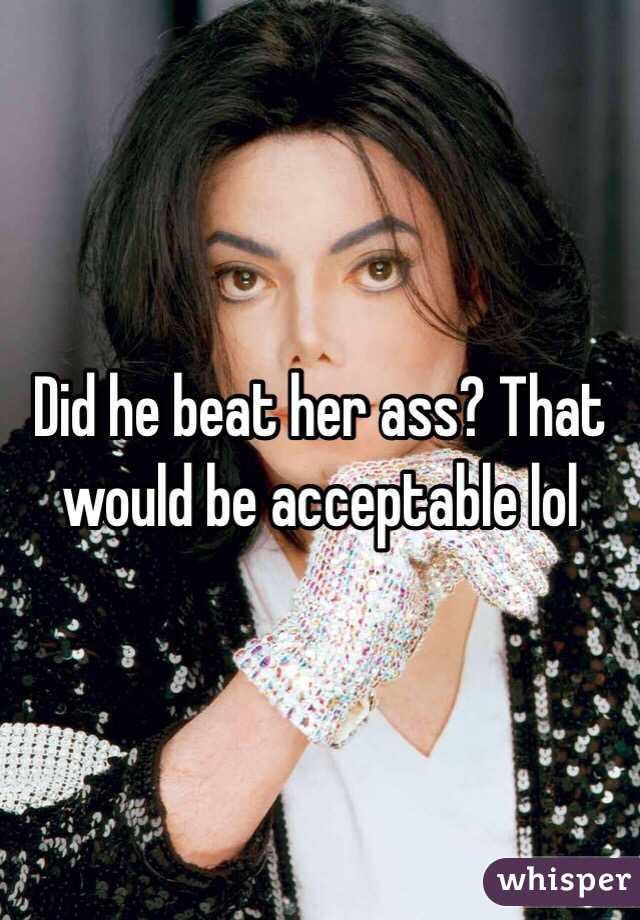 Did he beat her ass? That would be acceptable lol