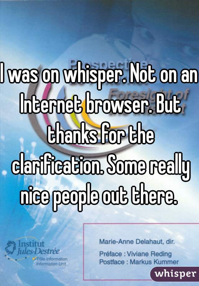 I was on whisper. Not on an Internet browser. But thanks for the clarification. Some really nice people out there. 